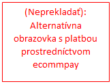 Textové pole: (Neprekladať):
Alternatívna obrazovka s platbou prostredníctvom ecommpay
